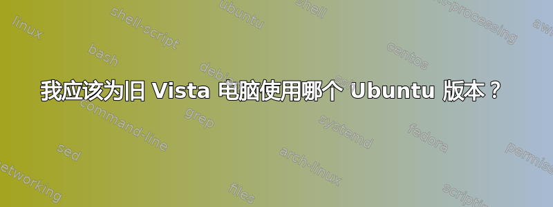 我应该为旧 Vista 电脑使用哪个 Ubuntu 版本？