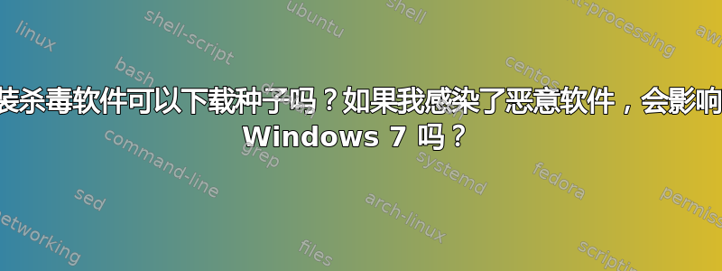 不安装杀毒软件可以下载种子吗？如果我感染了恶意软件，会影响我的 Windows 7 吗？