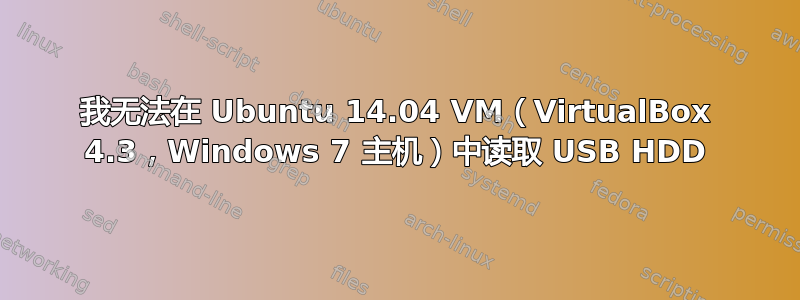 我无法在 Ubuntu 14.04 VM（VirtualBox 4.3，Windows 7 主机）中读取 USB HDD