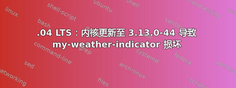 12.04 LTS：内核更新至 3.13.0-44 导致 my-weather-indicator 损坏