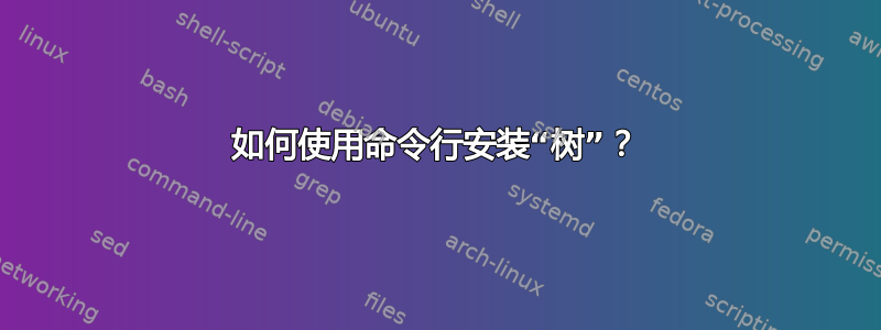 如何使用命令行安装“树”？