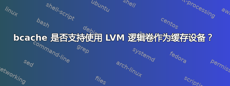 bcache 是否支持使用 LVM 逻辑卷作为缓存设备？