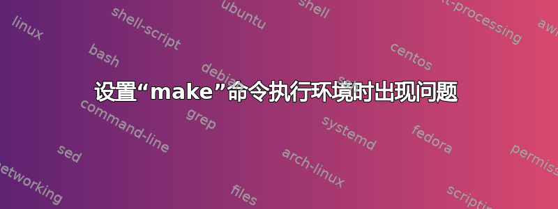 设置“make”命令执行环境时出现问题