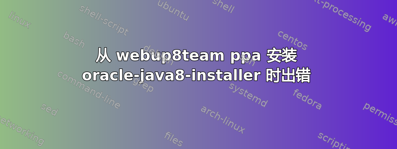 从 webup8team ppa 安装 oracle-java8-installer 时出错