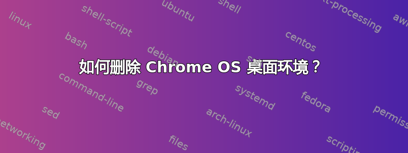 如何删除 Chrome OS 桌面环境？