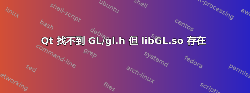 Qt 找不到 GL/gl.h 但 libGL.so 存在