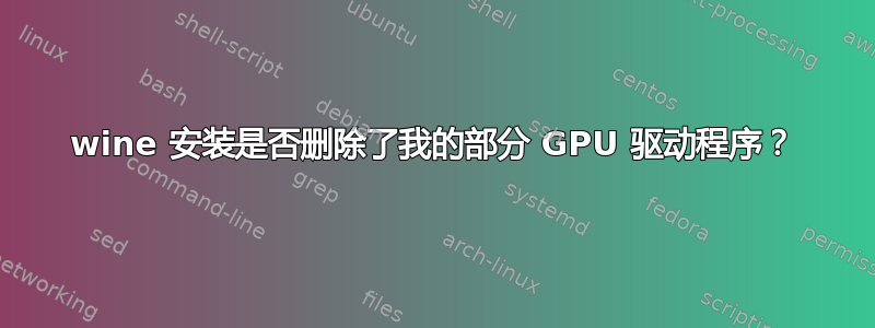 wine 安装是否删除了我的部分 GPU 驱动程序？