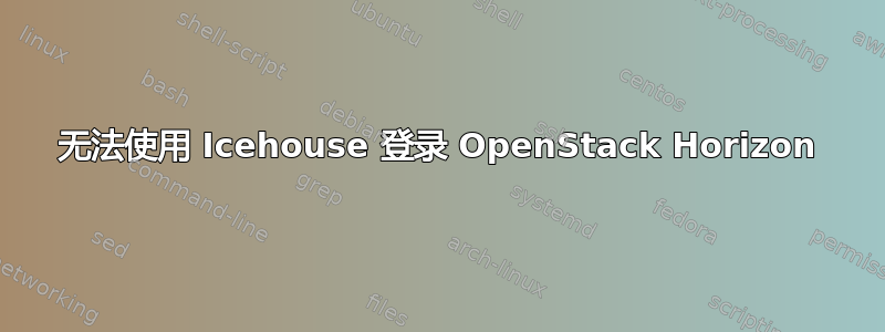 无法使用 Icehouse 登录 OpenStack Horizo​​n