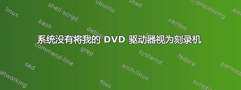 系统没有将我的 DVD 驱动器视为刻录机