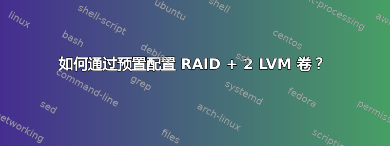 如何通过预置配置 RAID + 2 LVM 卷？