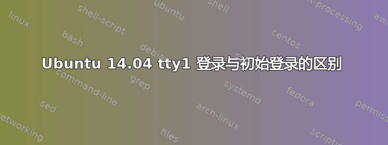 Ubuntu 14.04 tty1 登录与初始登录的区别