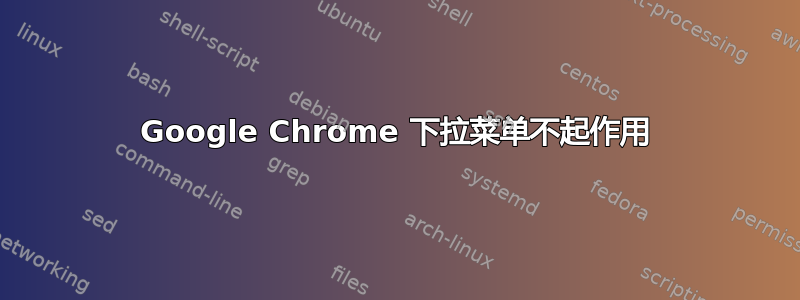 Google Chrome 下拉菜单不起作用