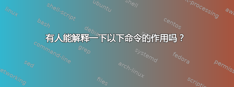 有人能解释一下以下命令的作用吗？