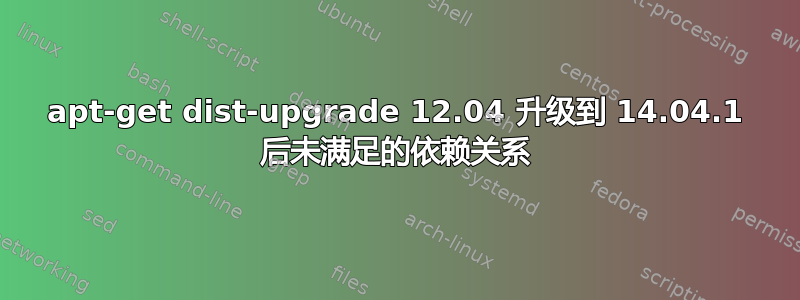 apt-get dist-upgrade 12.04 升级到 14.04.1 后未满足的依赖关系