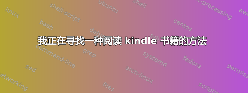 我正在寻找一种阅读 kindle 书籍的方法