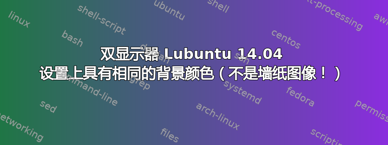 双显示器 Lubuntu 14.04 设置上具有相同的背景颜色（不是墙纸图像！）