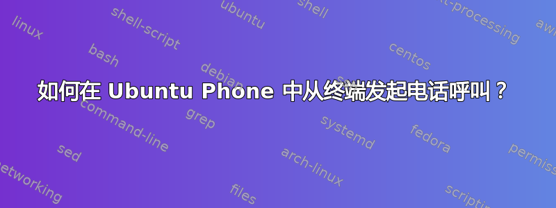 如何在 Ubuntu Phone 中从终端发起电话呼叫？