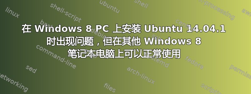 在 Windows 8 PC 上安装 Ubuntu 14.04.1 时出现问题，但在其他 Windows 8 笔记本电脑上可以正常使用