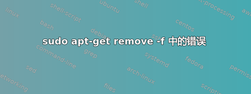 sudo apt-get remove -f 中的错误