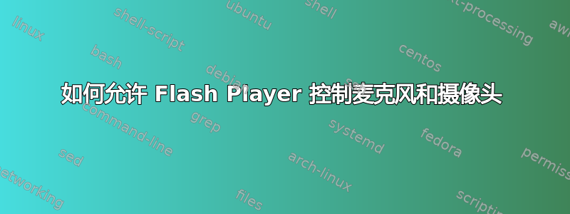 如何允许 Flash Player 控制麦克风和摄像头