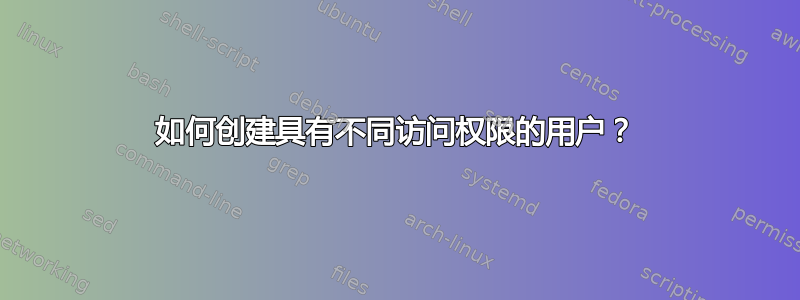 如何创建具有不同访问权限的用户？