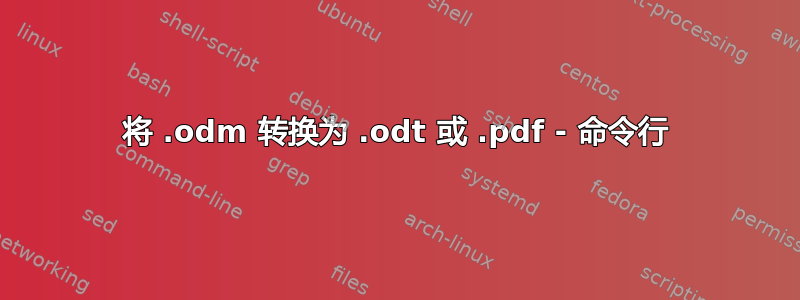 将 .odm 转换为 .odt 或 .pdf - 命令行