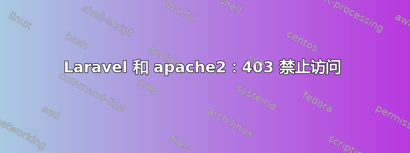 Laravel 和 apache2：403 禁止访问