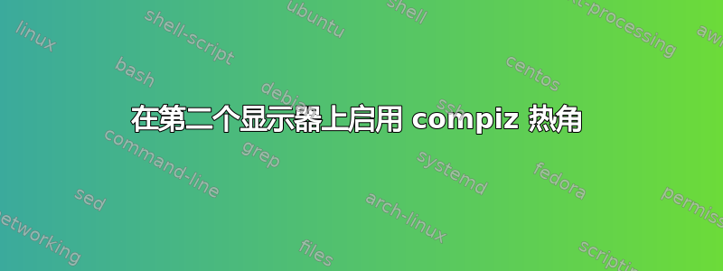 在第二个显示器上启用 compiz 热角