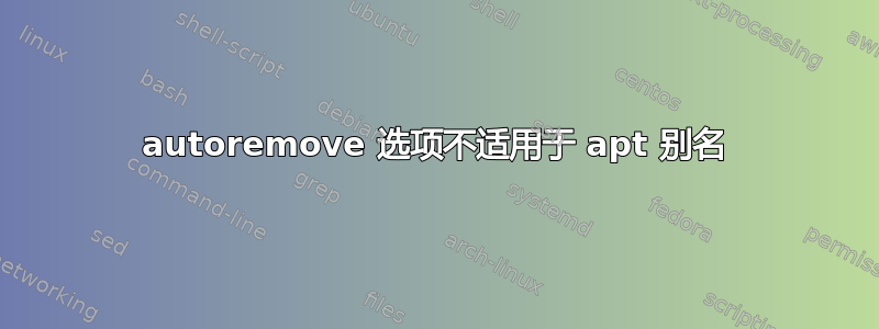 autoremove 选项不适用于 apt 别名