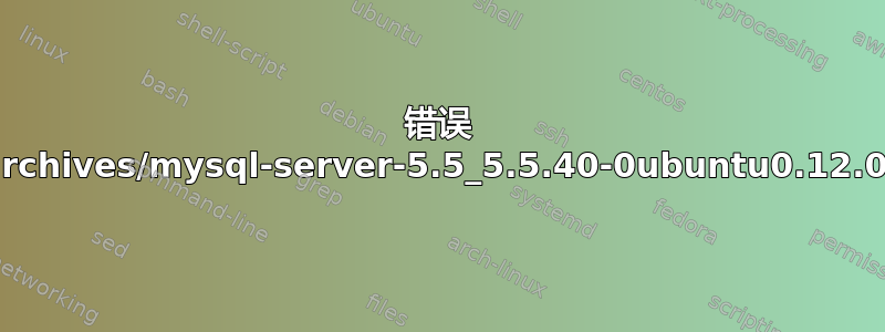 错误 /var/cache/apt/archives/mysql-server-5.5_5.5.40-0ubuntu0.12.04.1_amd64.deb