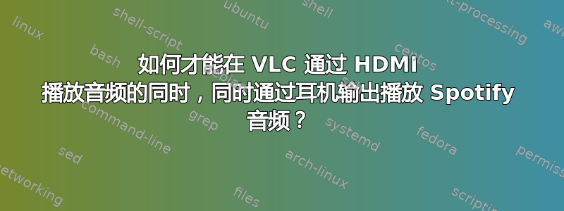 如何才能在 VLC 通过 HDMI 播放音频的同时，同时通过耳机输出播放 Spotify 音频？