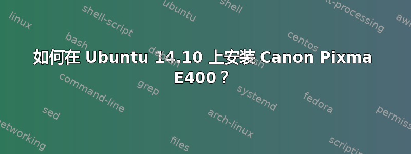 如何在 Ubuntu 14.10 上安装 Canon Pixma E400？