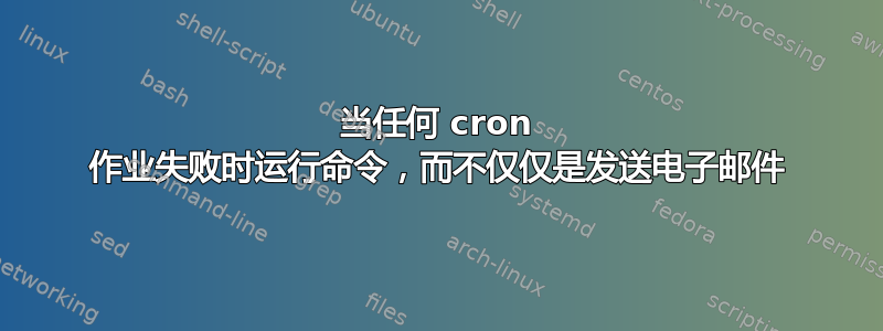 当任何 cron 作业失败时运行命令，而不仅仅是发送电子邮件