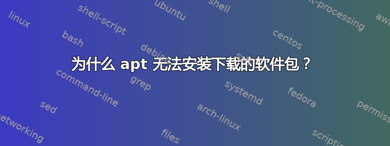 为什么 apt 无法安装下载的软件包？