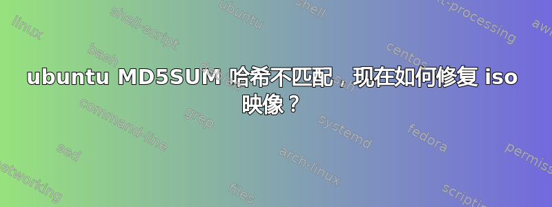 ubuntu MD5SUM 哈希不匹配，现在如何修复 iso 映像？