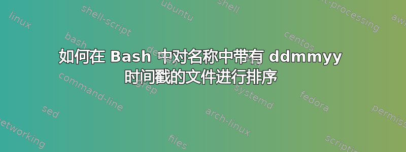 如何在 Bash 中对名称中带有 ddmmyy 时间戳的文件进行排序