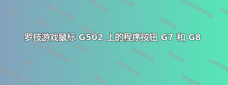 罗技游戏鼠标 G502 上的程序按钮 G7 和 G8