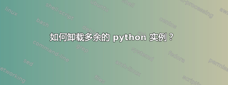 如何卸载多余的 python 实例？