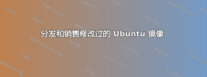 分发和销售修改过的 Ubuntu 镜像