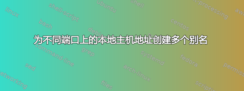 为不同端口上的本地主机地址创建多个别名