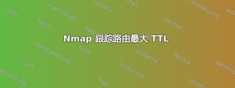 Nmap 跟踪路由最大 TTL