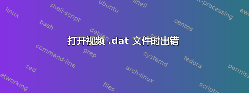 打开视频 .dat 文件时出错