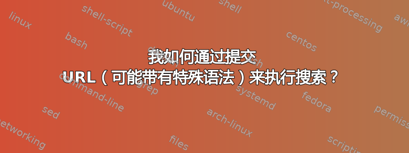 我如何通过提交 URL（可能带有特殊语法）来执行搜索？