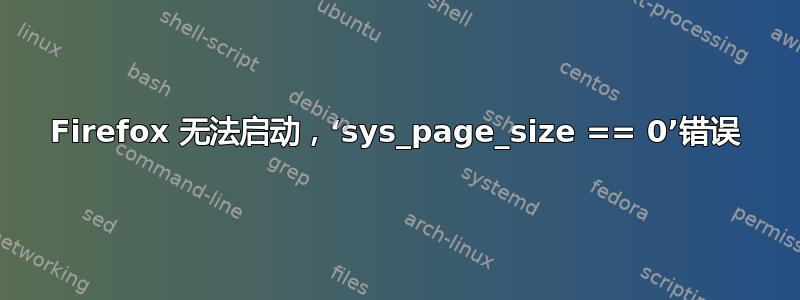 Firefox 无法启动，‘sys_page_size == 0’错误