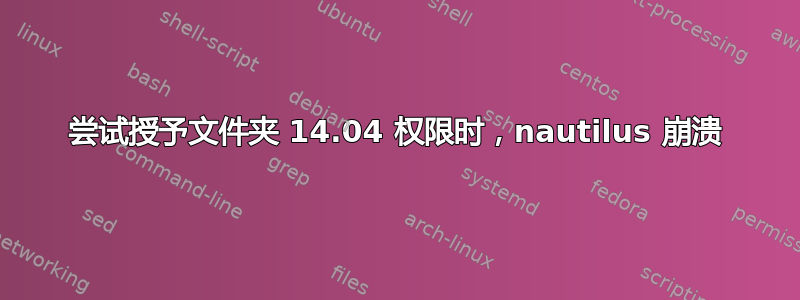 尝试授予文件夹 14.04 权限时，nautilus 崩溃