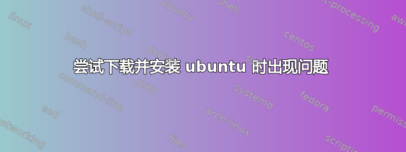 尝试下载并安装 ubuntu 时出现问题