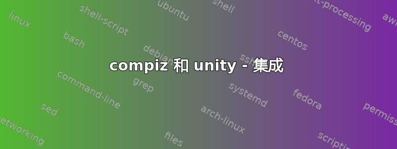 compiz 和 unity - 集成