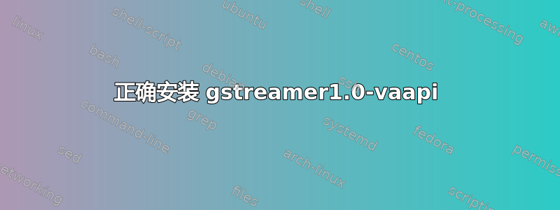 正确安装 gstreamer1.0-vaapi