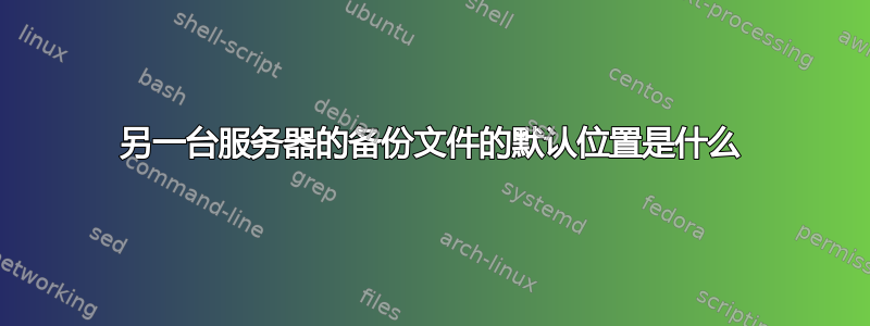 另一台服务器的备份文件的默认位置是什么