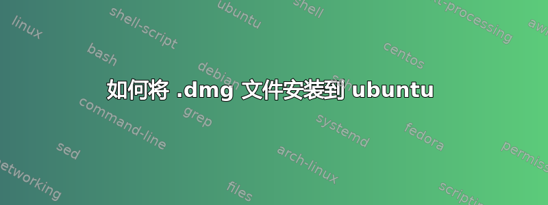 如何将 .dmg 文件安装到 ubuntu